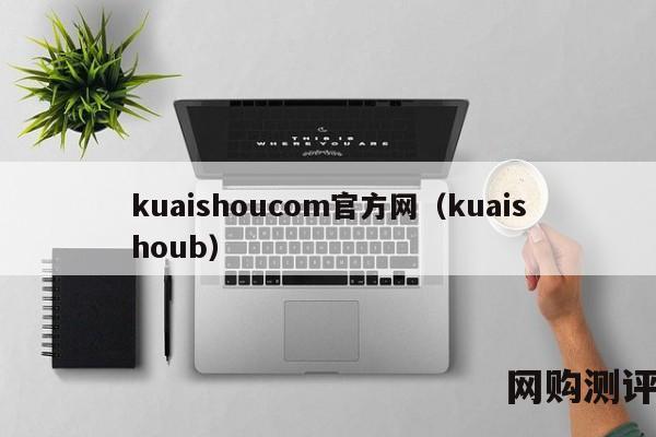 kuaishoucom官方网（kuaishoub）